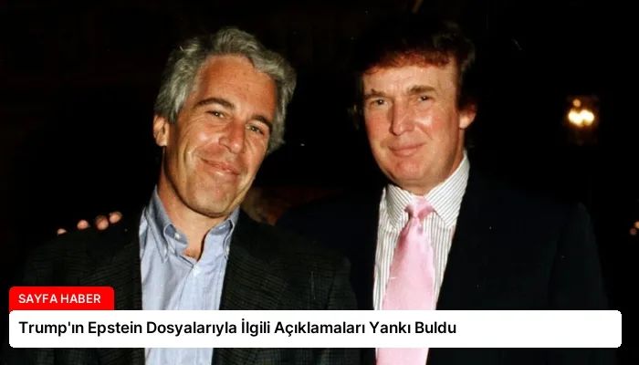 Trump’ın Epstein Dosyalarıyla İlgili Açıklamaları Yankı Buldu
