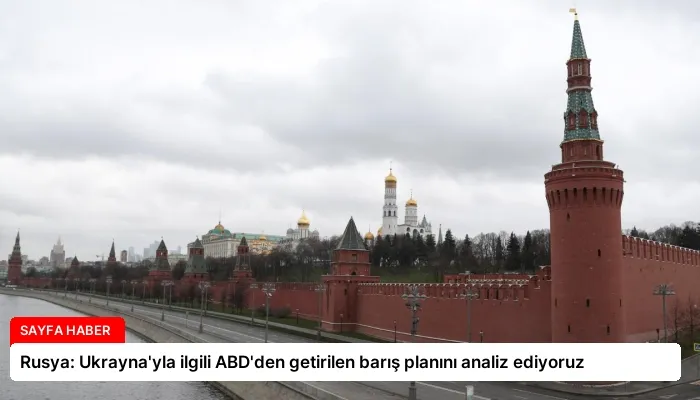 Rusya: Ukrayna’yla ilgili ABD’den getirilen barış planını analiz ediyoruz