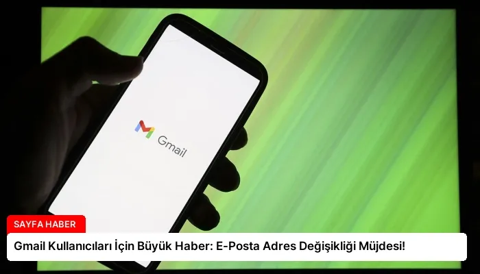 Gmail Kullanıcıları İçin Büyük Haber: E-Posta Adres Değişikliği Müjdesi!