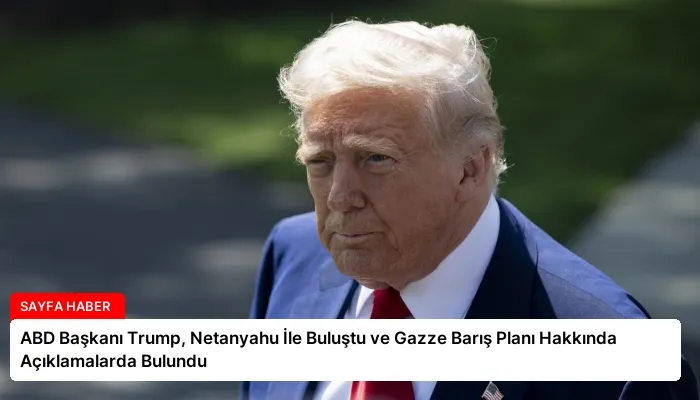 ABD Başkanı Trump, Netanyahu İle Buluştu ve Gazze Barış Planı Hakkında Açıklamalarda Bulundu