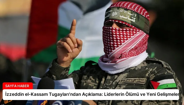 İzzeddin el-Kassam Tugayları’ndan Açıklama: Liderlerin Ölümü ve Yeni Gelişmeler