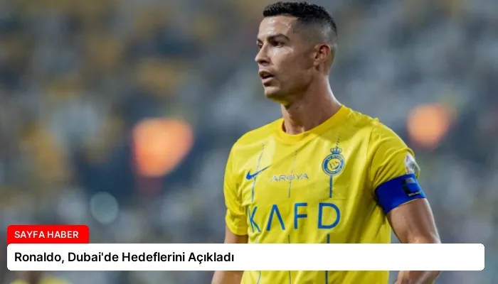 Ronaldo, Dubai’de Hedeflerini Açıkladı