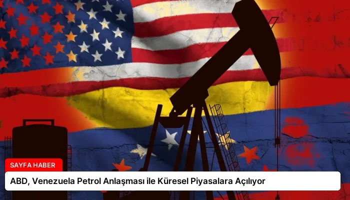 ABD, Venezuela Petrol Anlaşması ile Küresel Piyasalara Açılıyor