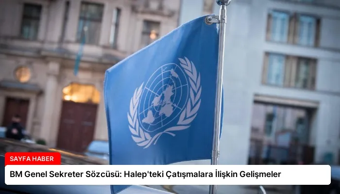 BM Genel Sekreter Sözcüsü: Halep’teki Çatışmalara İlişkin Gelişmeler