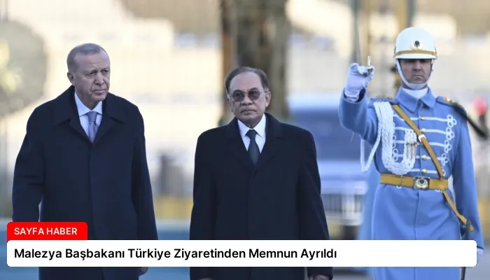 Malezya Başbakanı Türkiye Ziyaretinden Memnun Ayrıldı