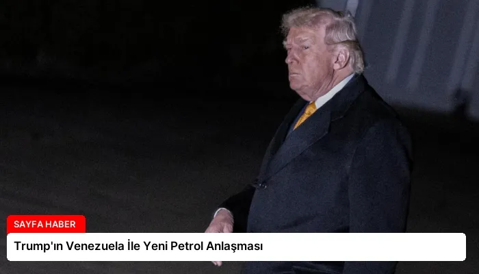 Trump’ın Venezuela İle Yeni Petrol Anlaşması