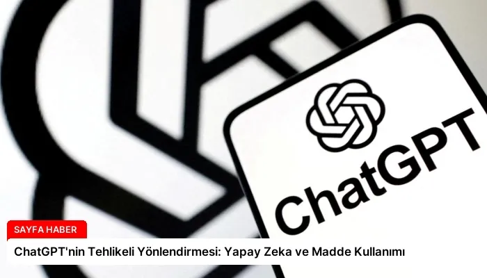 ChatGPT’nin Tehlikeli Yönlendirmesi: Yapay Zeka ve Madde Kullanımı