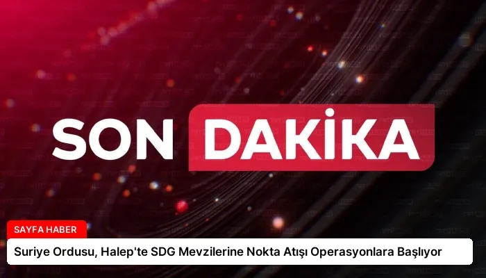 Suriye Ordusu, Halep’te SDG Mevzilerine Nokta Atışı Operasyonlara Başlıyor