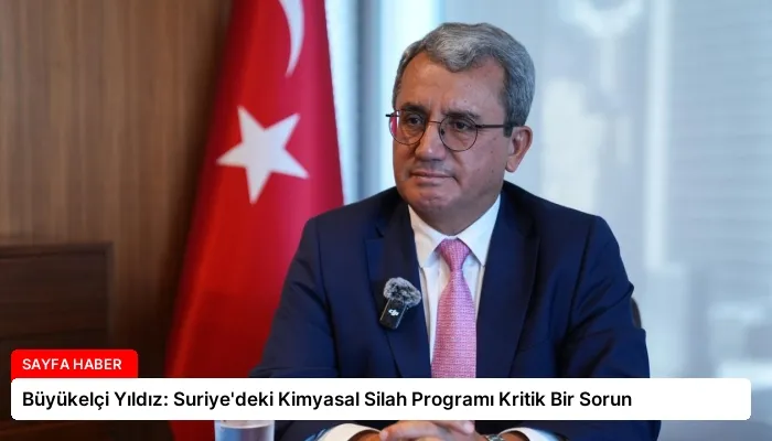 Büyükelçi Yıldız: Suriye’deki Kimyasal Silah Programı Kritik Bir Sorun