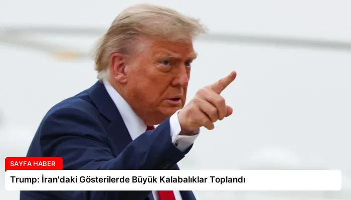 Trump: İran’daki Gösterilerde Büyük Kalabalıklar Toplandı