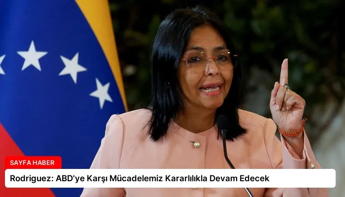 Rodriguez: ABD’ye Karşı Mücadelemiz Kararlılıkla Devam Edecek