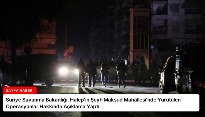 Suriye Savunma Bakanlığı, Halep’in Şeyh Maksud Mahallesi’nde Yürütülen Operasyonlar Hakkında Açıklama Yaptı