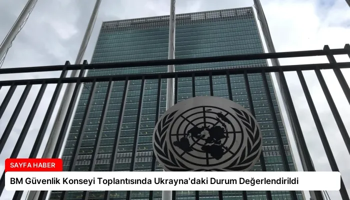 BM Güvenlik Konseyi Toplantısında Ukrayna’daki Durum Değerlendirildi