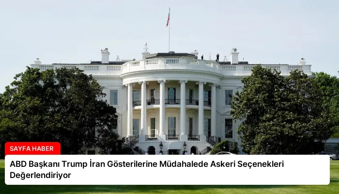 ABD Başkanı Trump İran Gösterilerine Müdahalede Askeri Seçenekleri Değerlendiriyor