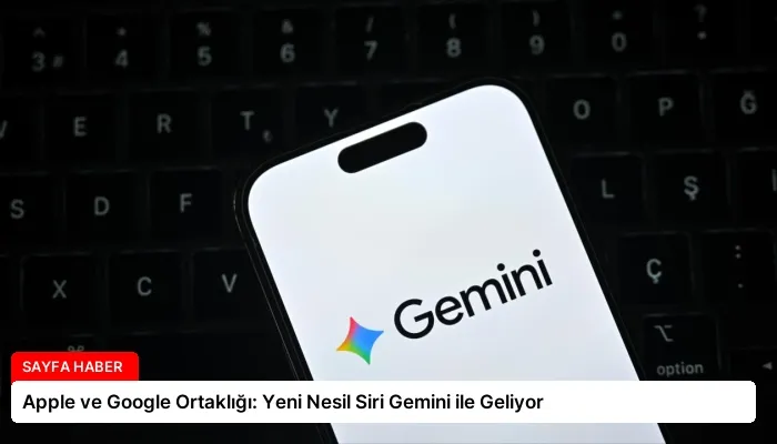 Apple ve Google Ortaklığı: Yeni Nesil Siri Gemini ile Geliyor