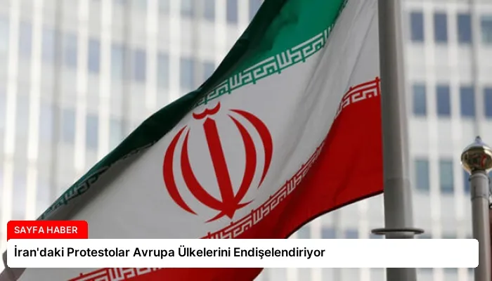 İran’daki Protestolar Avrupa Ülkelerini Endişelendiriyor