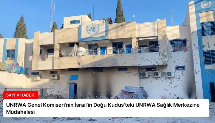 UNRWA Genel Komiseri’nin İsrail’in Doğu Kudüs’teki UNRWA Sağlık Merkezine Müdahalesi