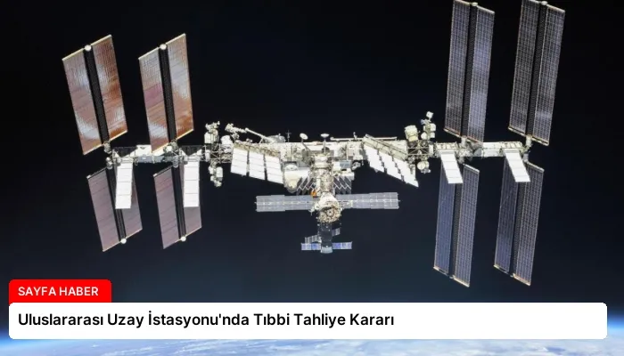Uluslararası Uzay İstasyonu’nda Tıbbi Tahliye Kararı