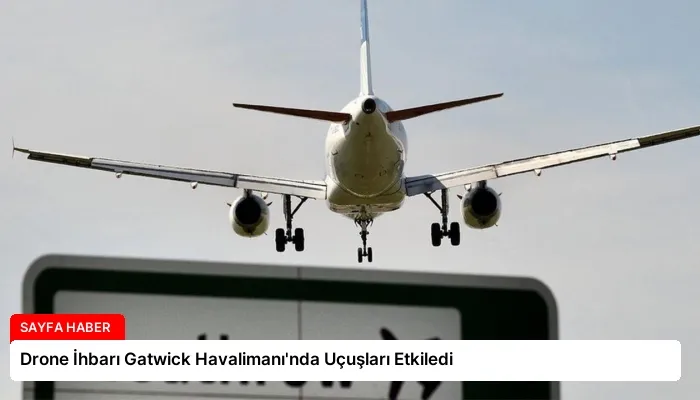 Drone İhbarı Gatwick Havalimanı’nda Uçuşları Etkiledi
