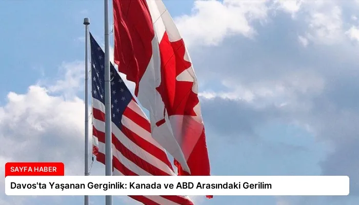 Davos’ta Yaşanan Gerginlik: Kanada ve ABD Arasındaki Gerilim