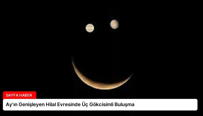 Ay’ın Genişleyen Hilal Evresinde Üç Gökcisimli Buluşma