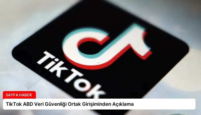 TikTok ABD Veri Güvenliği Ortak Girişiminden Açıklama