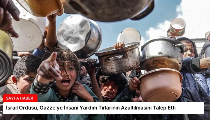 İsrail Ordusu, Gazze’ye İnsani Yardım Tırlarının Azaltılmasını Talep Etti