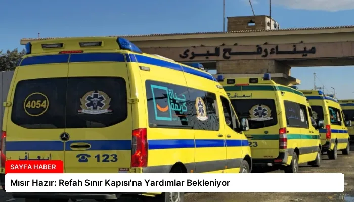 Mısır Hazır: Refah Sınır Kapısı’na Yardımlar Bekleniyor