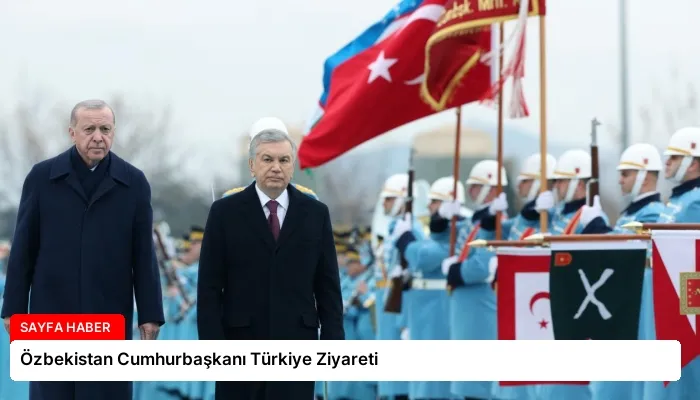Özbekistan Cumhurbaşkanı Türkiye Ziyareti