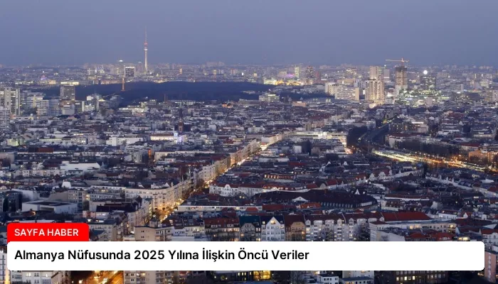 Almanya Nüfusunda 2025 Yılına İlişkin Öncü Veriler