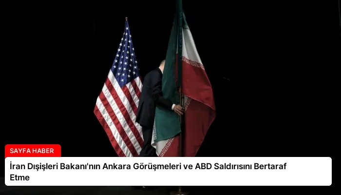 İran Dışişleri Bakanı’nın Ankara Görüşmeleri ve ABD Saldırısını Bertaraf Etme