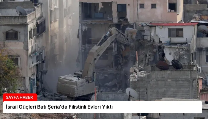 İsrail Güçleri Batı Şeria’da Filistinli Evleri Yıktı