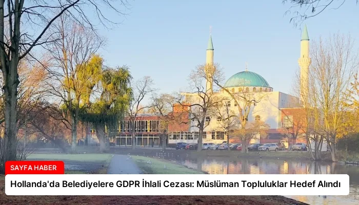 Hollanda’da Belediyelere GDPR İhlali Cezası: Müslüman Topluluklar Hedef Alındı