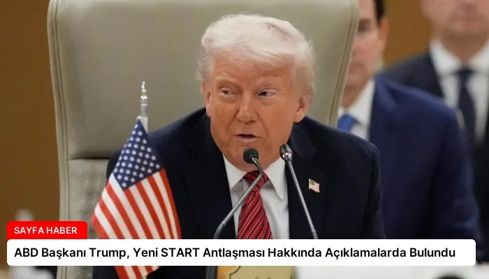 ABD Başkanı Trump, Yeni START Antlaşması Hakkında Açıklamalarda Bulundu