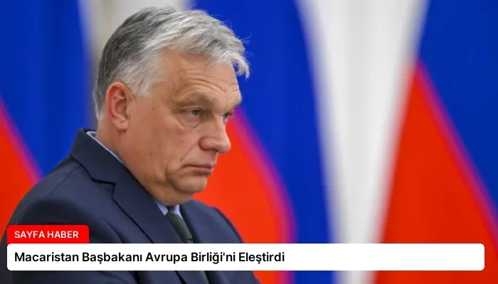 Macaristan Başbakanı Avrupa Birliği’ni Eleştirdi