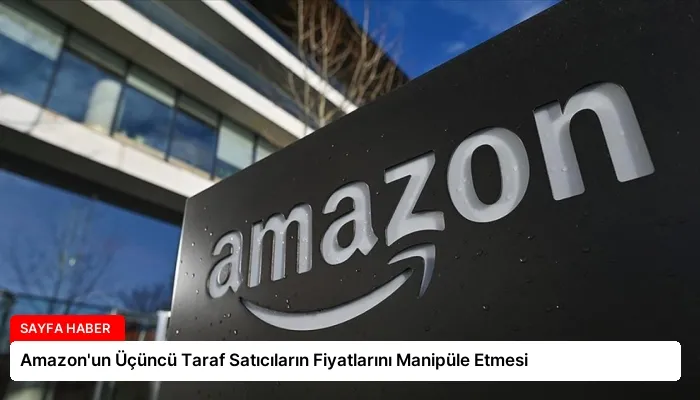 Amazon’un Üçüncü Taraf Satıcıların Fiyatlarını Manipüle Etmesi