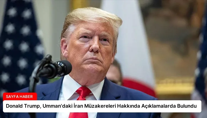 Donald Trump, Umman’daki İran Müzakereleri Hakkında Açıklamalarda Bulundu