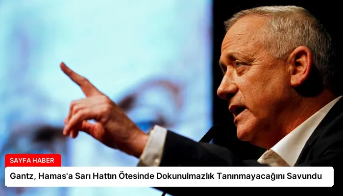 Gantz, Hamas’a Sarı Hattın Ötesinde Dokunulmazlık Tanınmayacağını Savundu