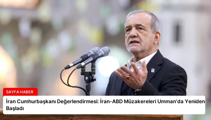 İran Cumhurbaşkanı Değerlendirmesi: İran-ABD Müzakereleri Umman’da Yeniden Başladı