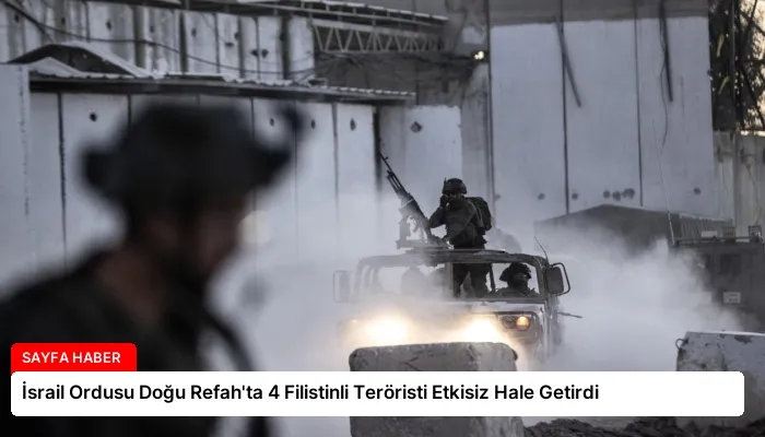 İsrail Ordusu Doğu Refah’ta 4 Filistinli Teröristi Etkisiz Hale Getirdi