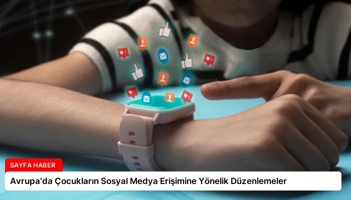 Avrupa’da Çocukların Sosyal Medya Erişimine Yönelik Düzenlemeler