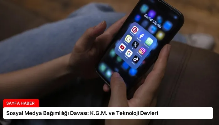 Sosyal Medya Bağımlılığı Davası: K.G.M. ve Teknoloji Devleri