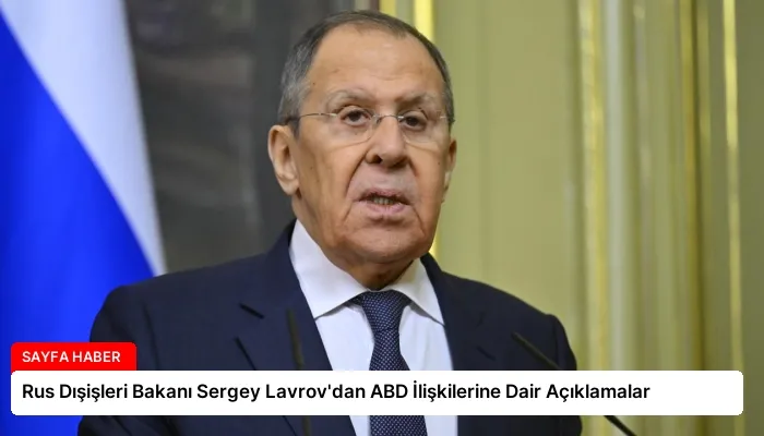Rus Dışişleri Bakanı Sergey Lavrov’dan ABD İlişkilerine Dair Açıklamalar