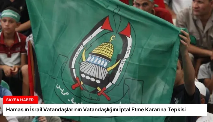 Hamas’ın İsrail Vatandaşlarının Vatandaşlığını İptal Etme Kararına Tepkisi