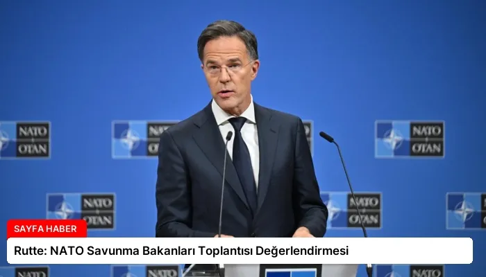 Rutte: NATO Savunma Bakanları Toplantısı Değerlendirmesi