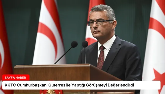 KKTC Cumhurbaşkanı Guterres ile Yaptığı Görüşmeyi Değerlendirdi