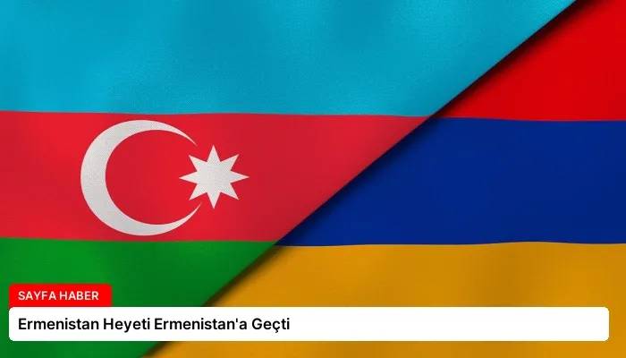 Ermenistan Heyeti Ermenistan’a Geçti