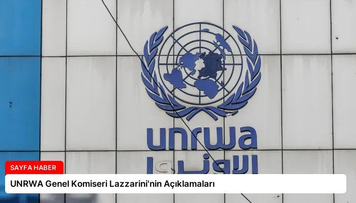 UNRWA Genel Komiseri Lazzarini’nin Açıklamaları