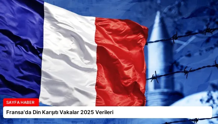 Fransa’da Din Karşıtı Vakalar 2025 Verileri