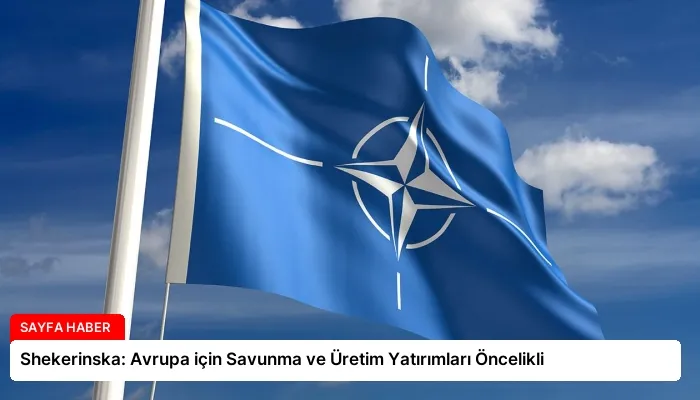 Shekerinska: Avrupa için Savunma ve Üretim Yatırımları Öncelikli